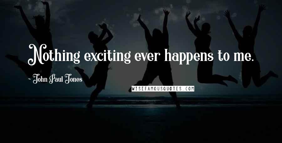 John Paul Jones Quotes: Nothing exciting ever happens to me.