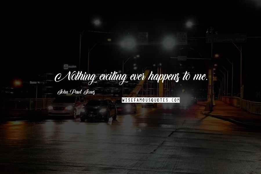 John Paul Jones Quotes: Nothing exciting ever happens to me.