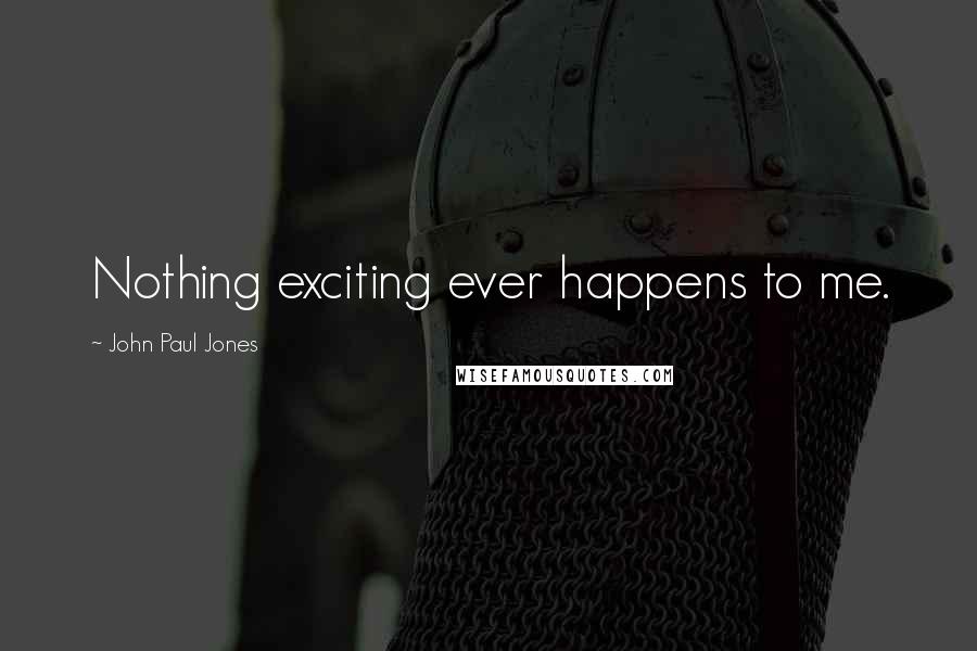 John Paul Jones Quotes: Nothing exciting ever happens to me.