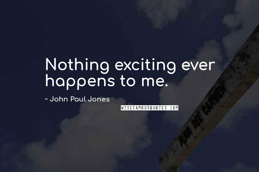 John Paul Jones Quotes: Nothing exciting ever happens to me.