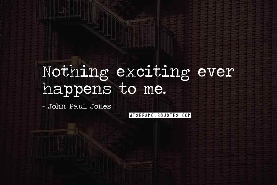 John Paul Jones Quotes: Nothing exciting ever happens to me.