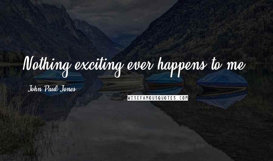 John Paul Jones Quotes: Nothing exciting ever happens to me.
