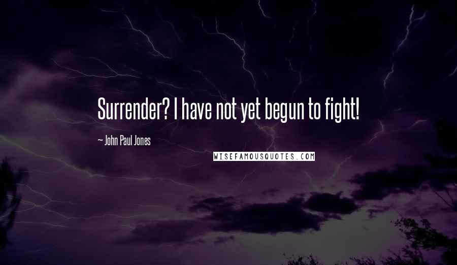 John Paul Jones Quotes: Surrender? I have not yet begun to fight!