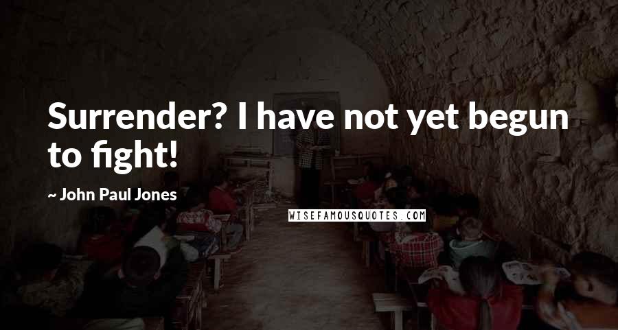 John Paul Jones Quotes: Surrender? I have not yet begun to fight!
