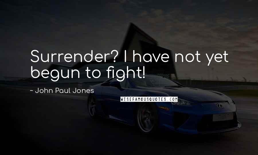 John Paul Jones Quotes: Surrender? I have not yet begun to fight!