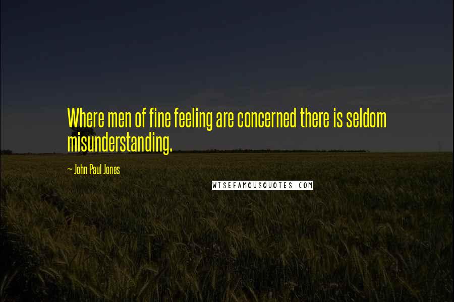 John Paul Jones Quotes: Where men of fine feeling are concerned there is seldom misunderstanding.