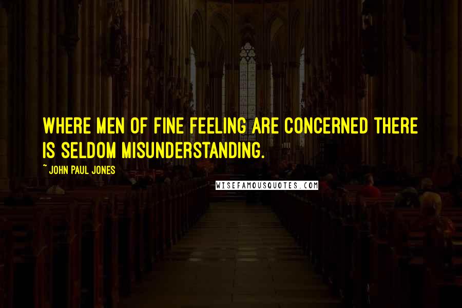 John Paul Jones Quotes: Where men of fine feeling are concerned there is seldom misunderstanding.