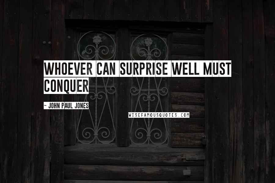 John Paul Jones Quotes: Whoever can surprise well must conquer