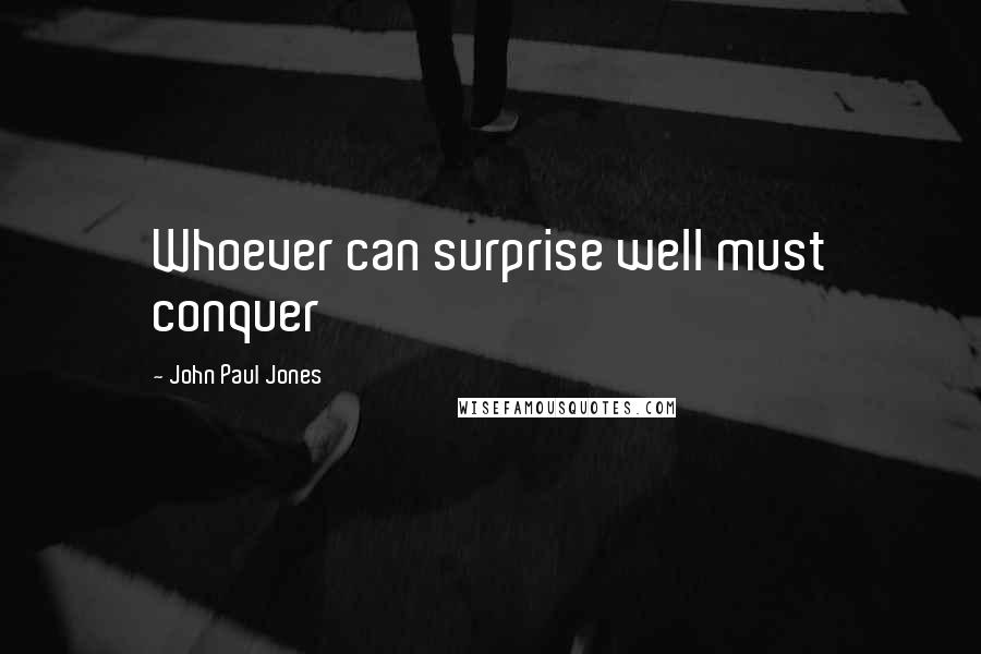 John Paul Jones Quotes: Whoever can surprise well must conquer