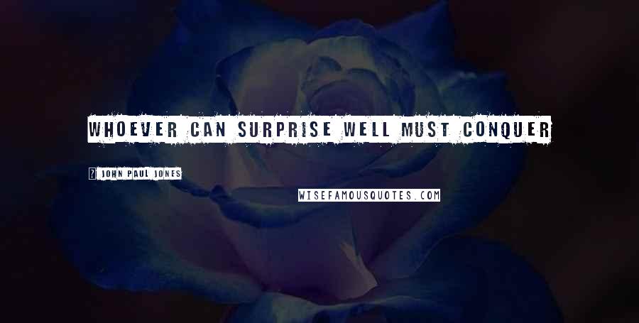 John Paul Jones Quotes: Whoever can surprise well must conquer
