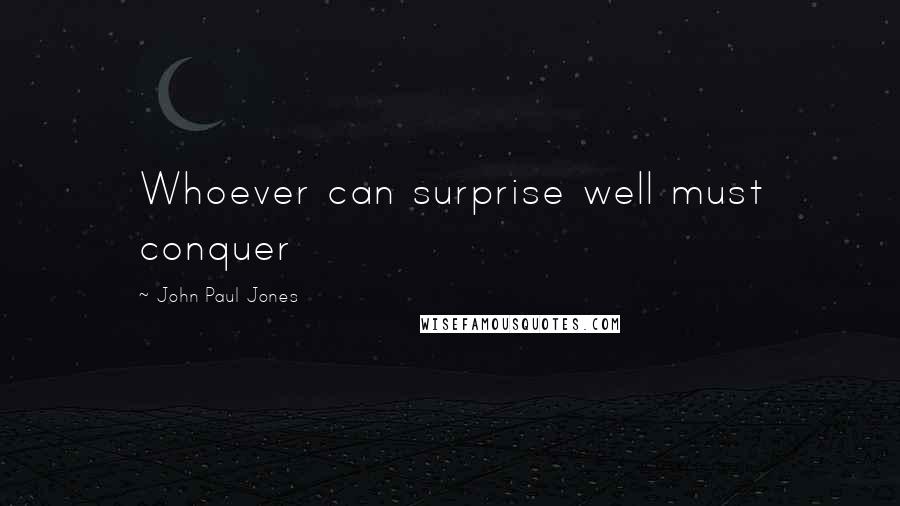 John Paul Jones Quotes: Whoever can surprise well must conquer
