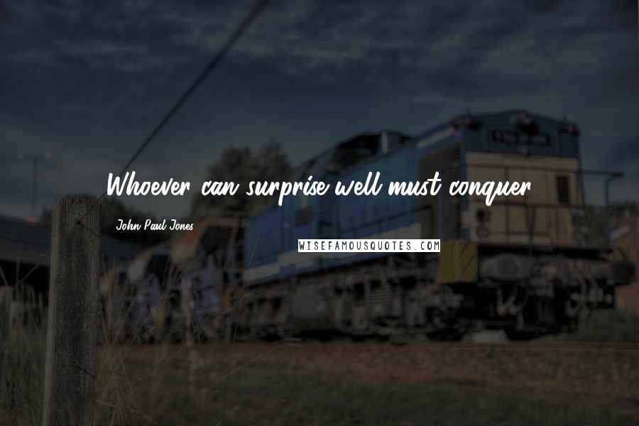 John Paul Jones Quotes: Whoever can surprise well must conquer