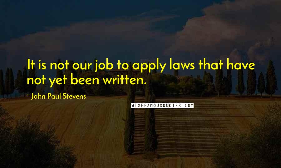 John Paul Stevens Quotes: It is not our job to apply laws that have not yet been written.