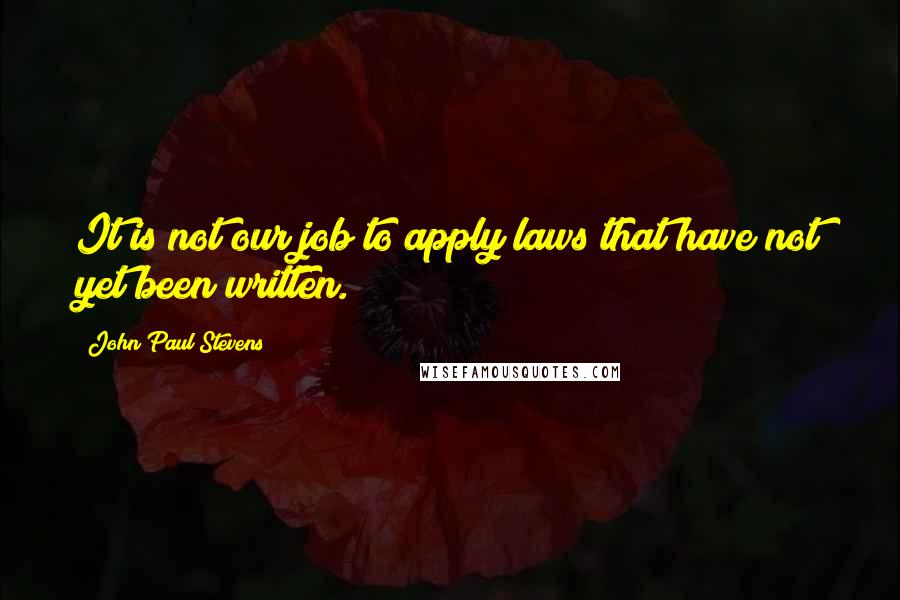 John Paul Stevens Quotes: It is not our job to apply laws that have not yet been written.