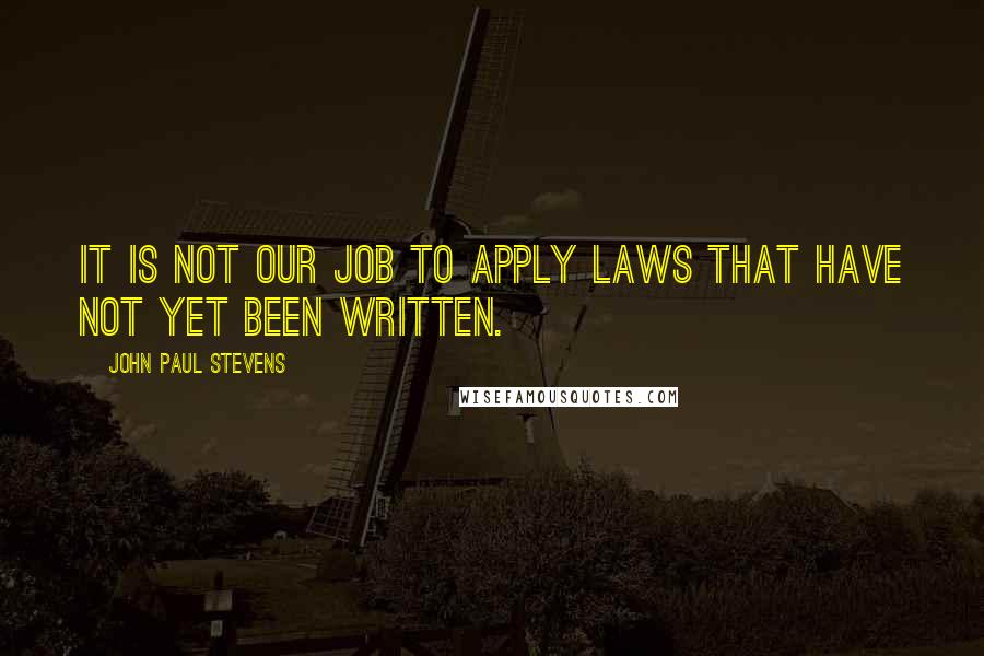 John Paul Stevens Quotes: It is not our job to apply laws that have not yet been written.