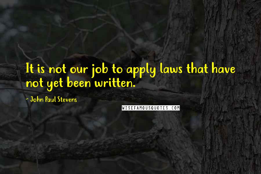 John Paul Stevens Quotes: It is not our job to apply laws that have not yet been written.
