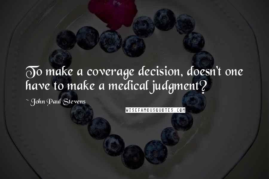 John Paul Stevens Quotes: To make a coverage decision, doesn't one have to make a medical judgment?