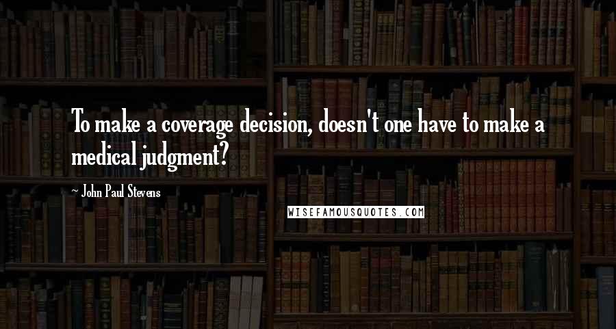 John Paul Stevens Quotes: To make a coverage decision, doesn't one have to make a medical judgment?