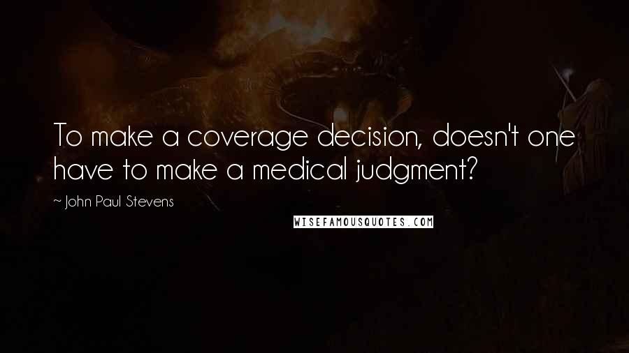 John Paul Stevens Quotes: To make a coverage decision, doesn't one have to make a medical judgment?