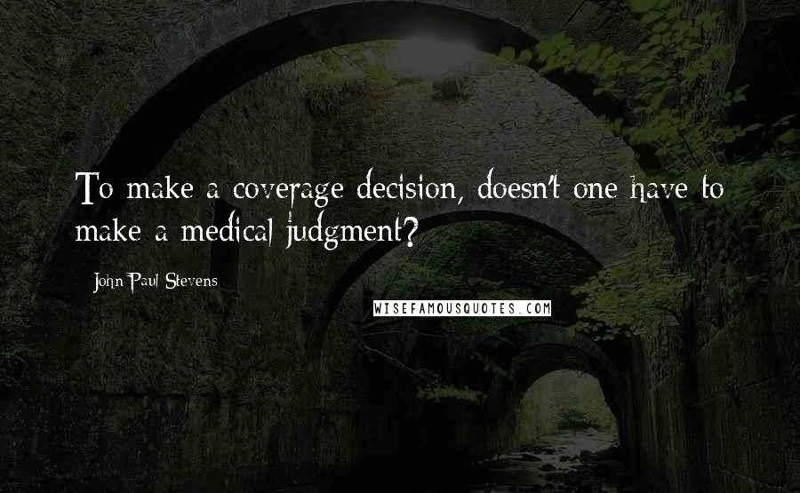 John Paul Stevens Quotes: To make a coverage decision, doesn't one have to make a medical judgment?