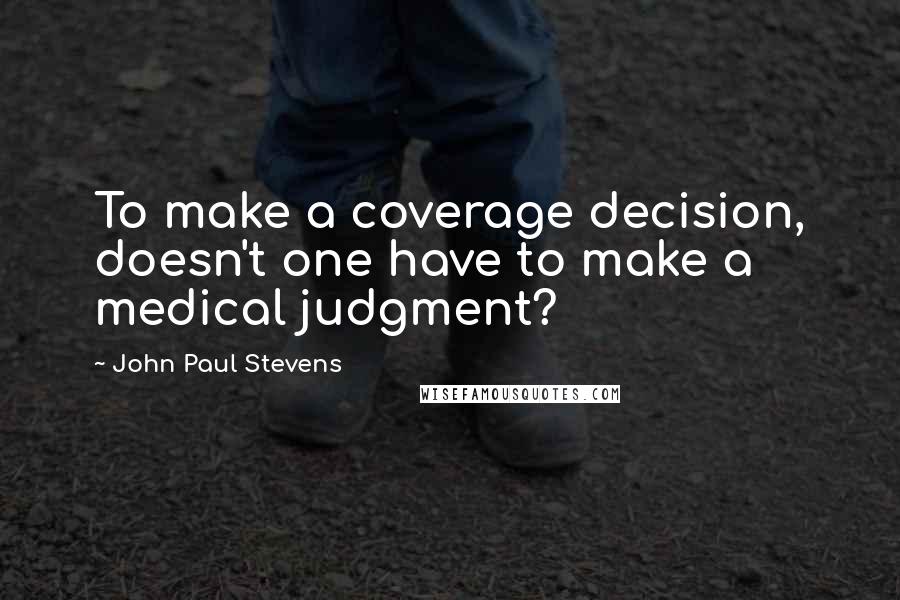 John Paul Stevens Quotes: To make a coverage decision, doesn't one have to make a medical judgment?