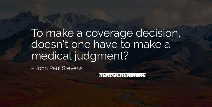 John Paul Stevens Quotes: To make a coverage decision, doesn't one have to make a medical judgment?