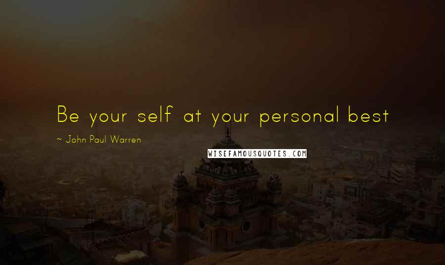 John Paul Warren Quotes: Be your self at your personal best