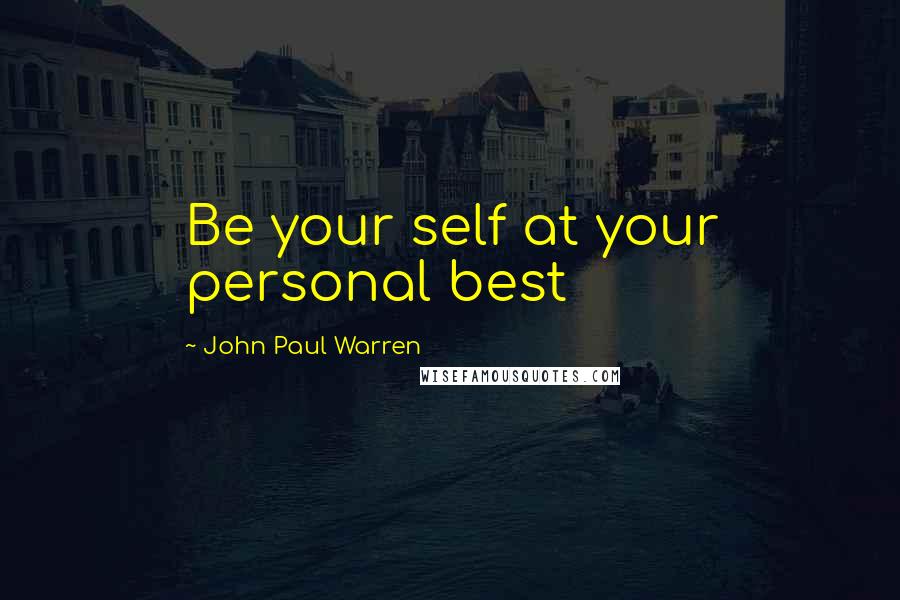 John Paul Warren Quotes: Be your self at your personal best