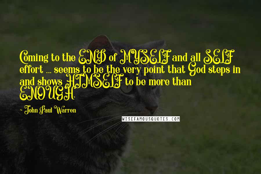 John Paul Warren Quotes: Coming to the END of MYSELF and all SELF effort ... seems to be the very point that God steps in and shows HIMSELF to be more than ENOUGH.