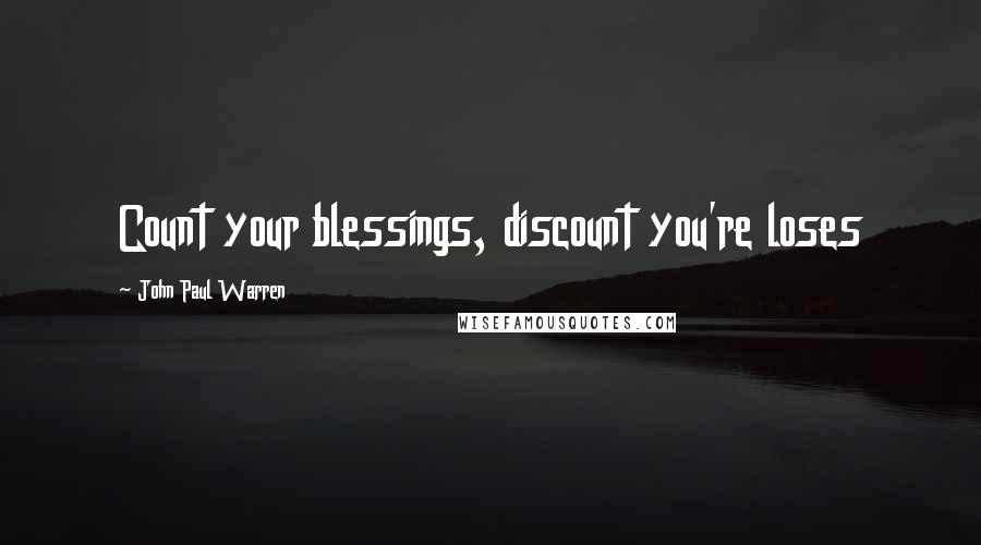 John Paul Warren Quotes: Count your blessings, discount you're loses
