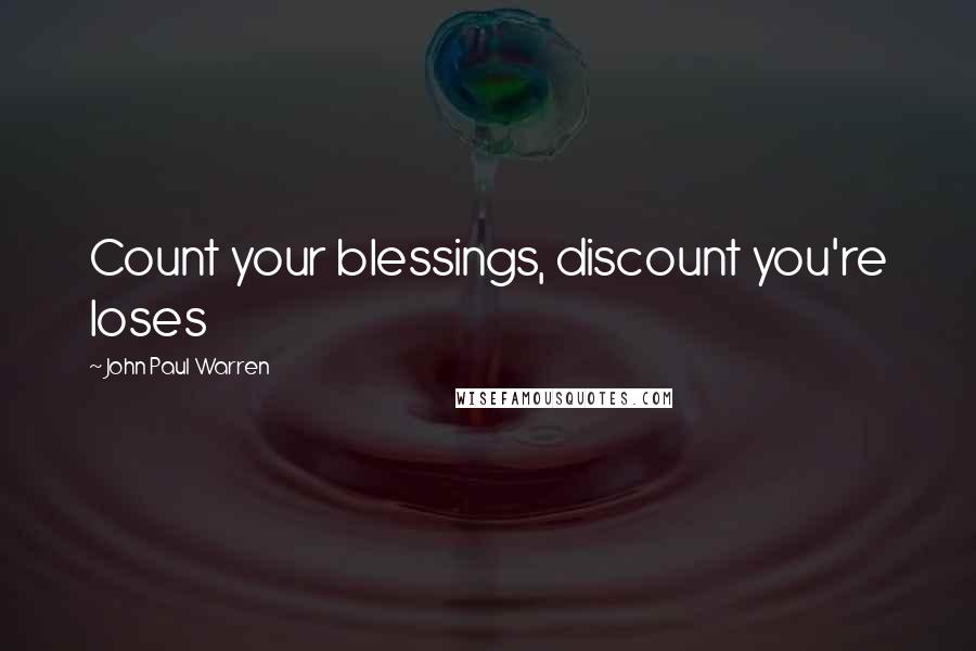 John Paul Warren Quotes: Count your blessings, discount you're loses