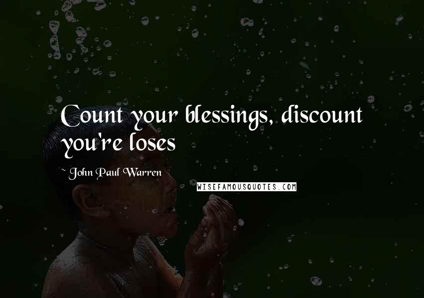 John Paul Warren Quotes: Count your blessings, discount you're loses