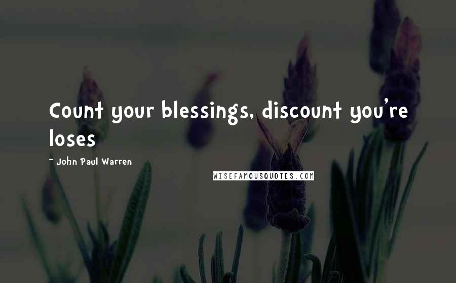 John Paul Warren Quotes: Count your blessings, discount you're loses