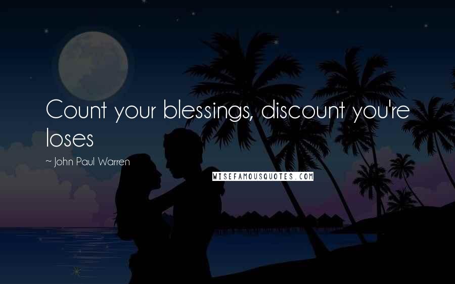 John Paul Warren Quotes: Count your blessings, discount you're loses