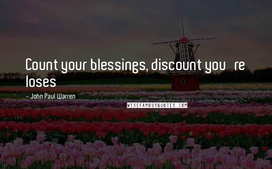 John Paul Warren Quotes: Count your blessings, discount you're loses