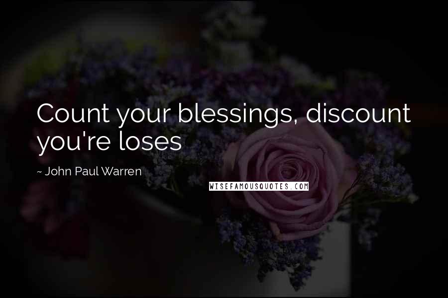 John Paul Warren Quotes: Count your blessings, discount you're loses