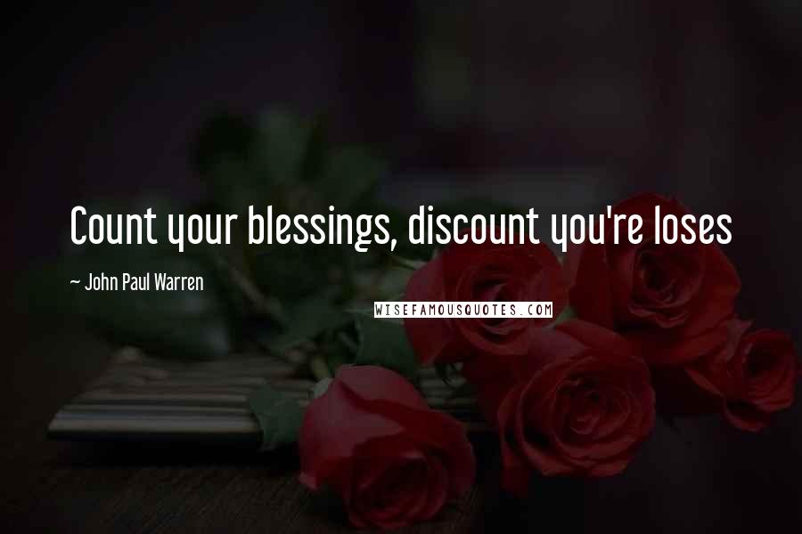 John Paul Warren Quotes: Count your blessings, discount you're loses