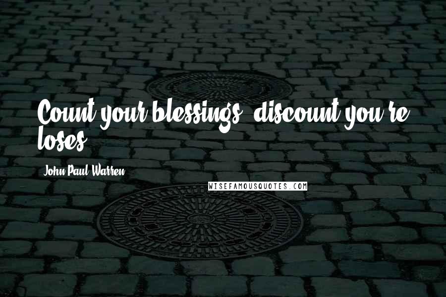 John Paul Warren Quotes: Count your blessings, discount you're loses