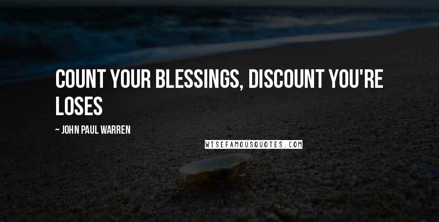 John Paul Warren Quotes: Count your blessings, discount you're loses