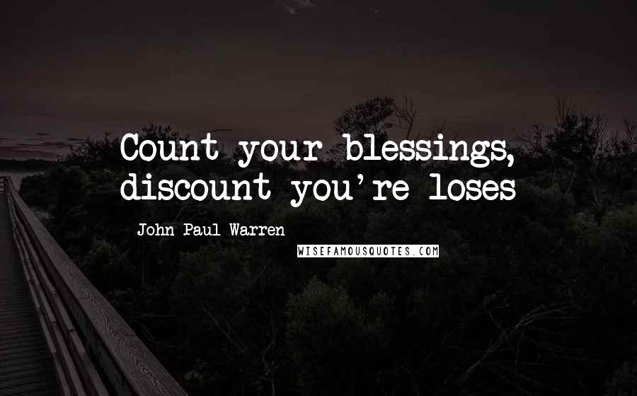 John Paul Warren Quotes: Count your blessings, discount you're loses