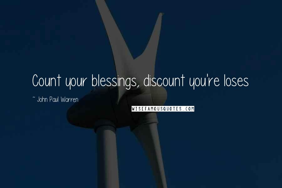 John Paul Warren Quotes: Count your blessings, discount you're loses