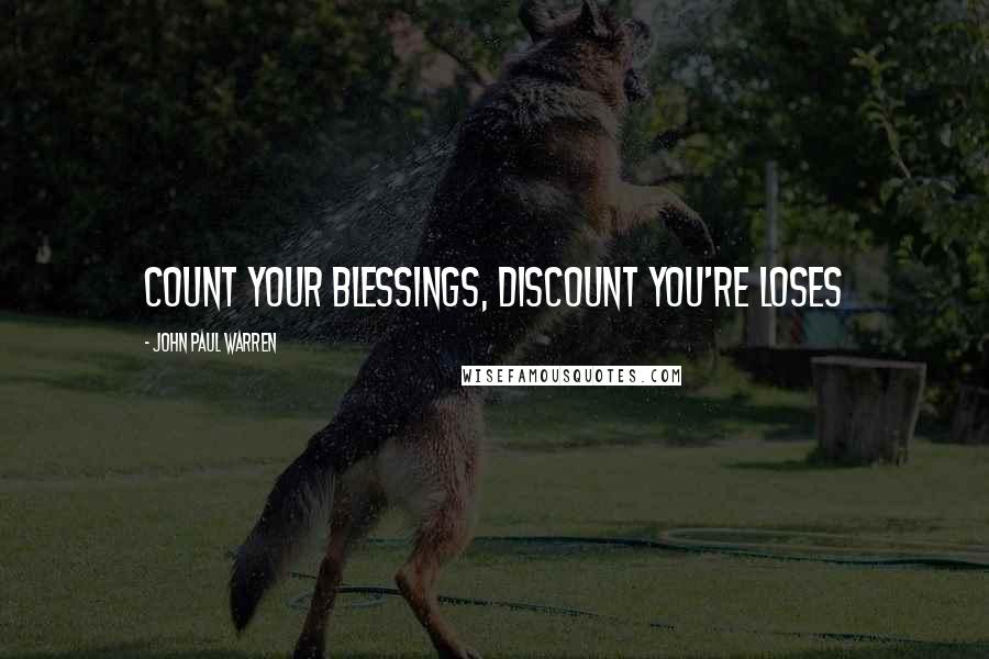 John Paul Warren Quotes: Count your blessings, discount you're loses