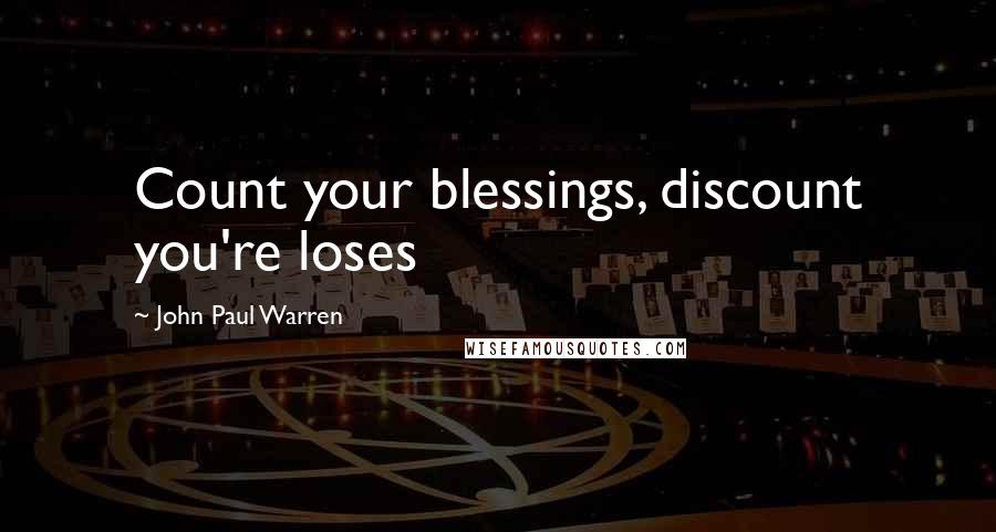 John Paul Warren Quotes: Count your blessings, discount you're loses