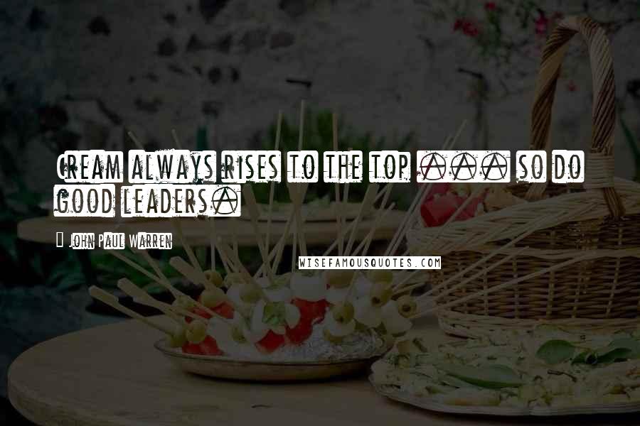 John Paul Warren Quotes: Cream always rises to the top ... so do good leaders.