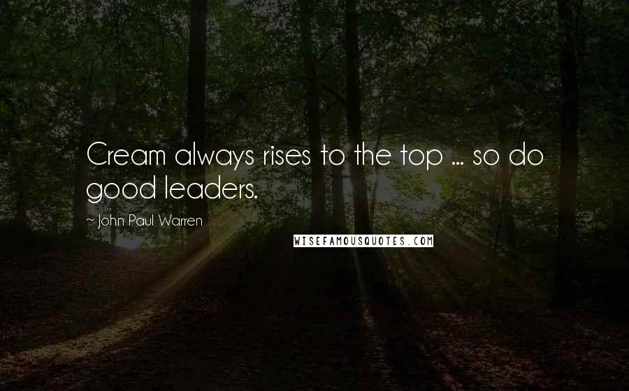 John Paul Warren Quotes: Cream always rises to the top ... so do good leaders.