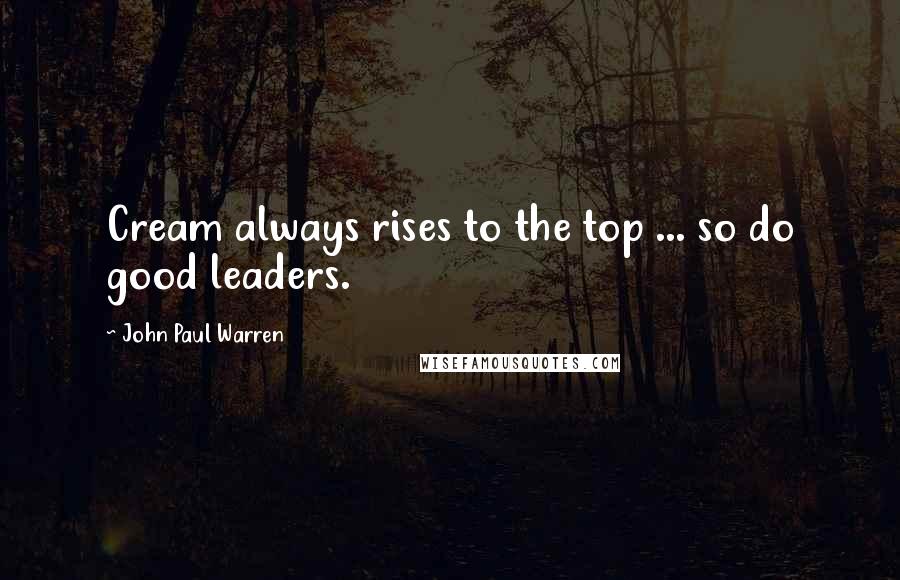 John Paul Warren Quotes: Cream always rises to the top ... so do good leaders.