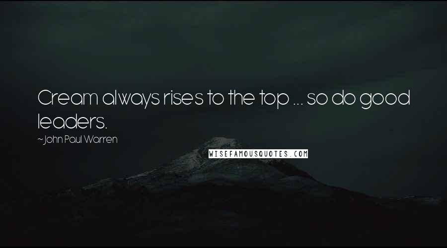 John Paul Warren Quotes: Cream always rises to the top ... so do good leaders.