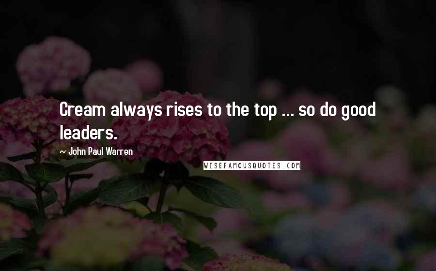 John Paul Warren Quotes: Cream always rises to the top ... so do good leaders.