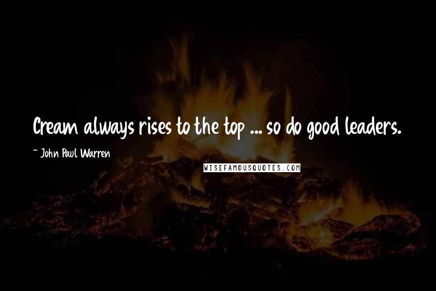 John Paul Warren Quotes: Cream always rises to the top ... so do good leaders.