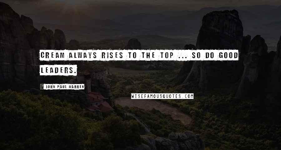 John Paul Warren Quotes: Cream always rises to the top ... so do good leaders.